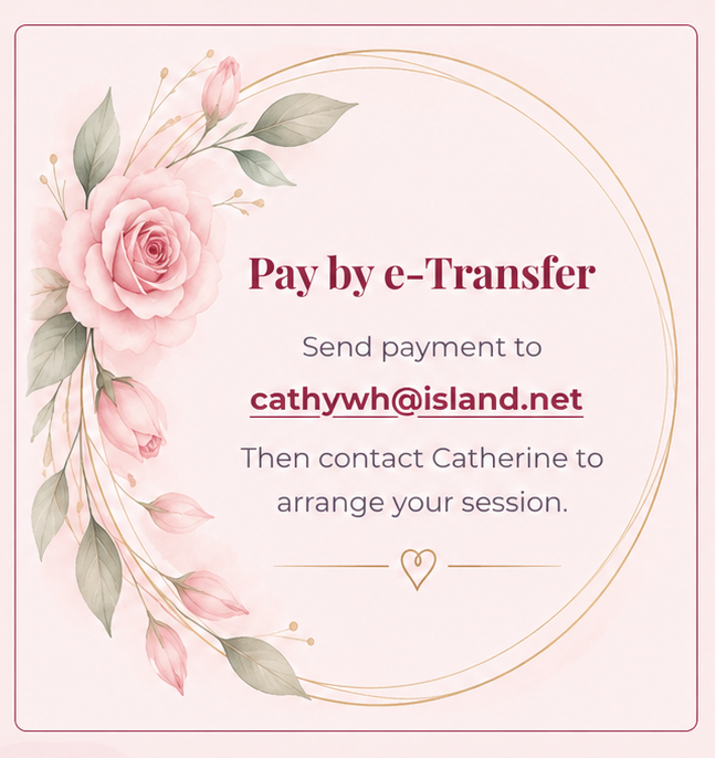 Pay by e-Transfer: send payment to cathywh@island.net, then contact Catherine to arrange your session.